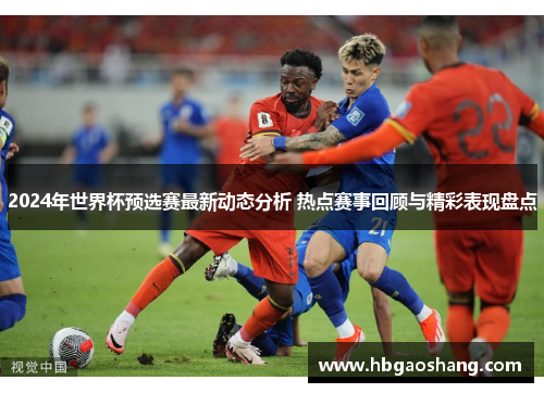 2024年世界杯预选赛最新动态分析 热点赛事回顾与精彩表现盘点
