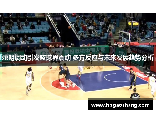 姚明调动引发篮球界震动 多方反应与未来发展趋势分析