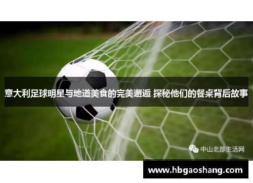 意大利足球明星与地道美食的完美邂逅 探秘他们的餐桌背后故事