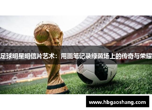 足球明星明信片艺术：用画笔记录绿茵场上的传奇与荣耀