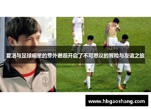 夏洛与足球明星的意外邂逅开启了不可思议的冒险与友谊之旅