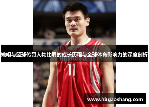 姚明与篮球传奇人物比肩的成长历程与全球体育影响力的深度剖析