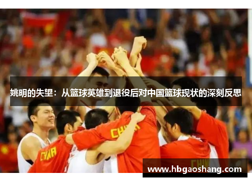 姚明的失望：从篮球英雄到退役后对中国篮球现状的深刻反思