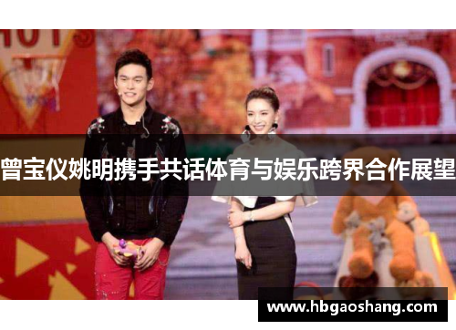 曾宝仪姚明携手共话体育与娱乐跨界合作展望