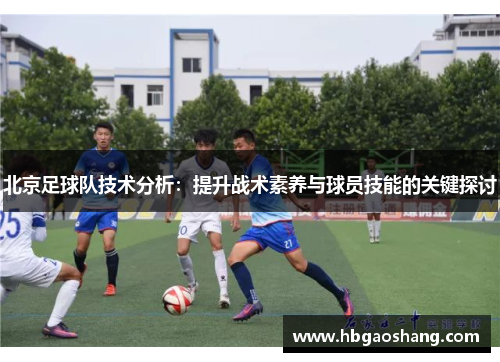北京足球队技术分析：提升战术素养与球员技能的关键探讨