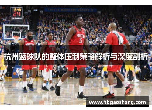 杭州篮球队的整体压制策略解析与深度剖析