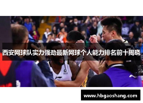 西安网球队实力强劲最新网球个人能力排名前十揭晓