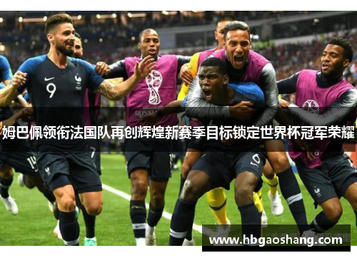 姆巴佩领衔法国队再创辉煌新赛季目标锁定世界杯冠军荣耀