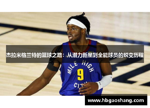 杰拉米格兰特的篮球之路：从潜力新星到全能球员的蜕变历程